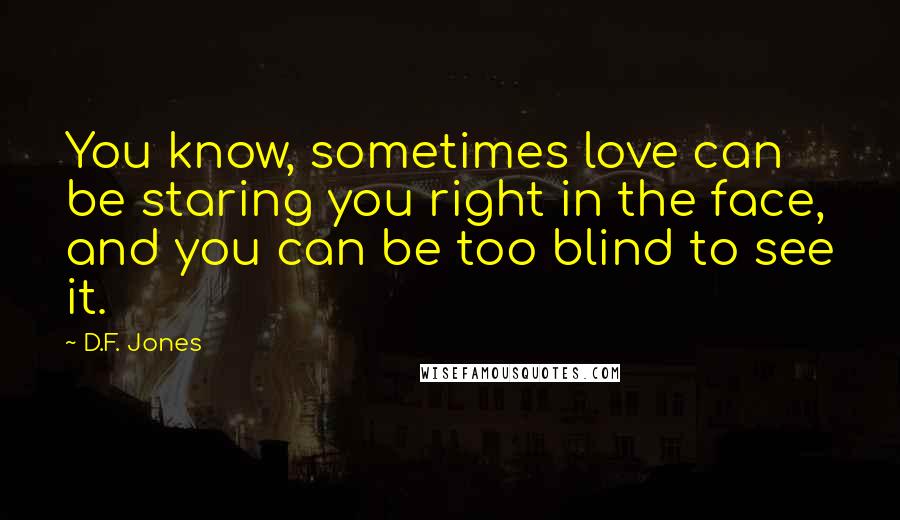 D.F. Jones Quotes: You know, sometimes love can be staring you right in the face, and you can be too blind to see it.