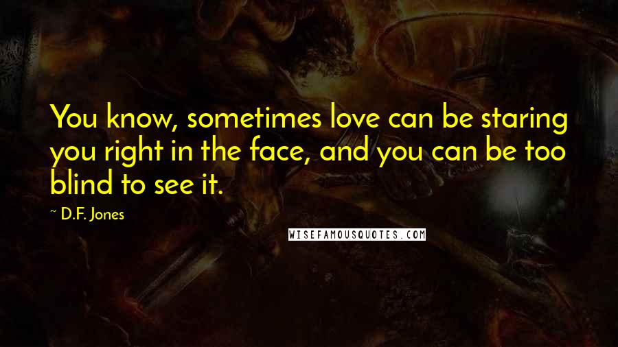 D.F. Jones Quotes: You know, sometimes love can be staring you right in the face, and you can be too blind to see it.