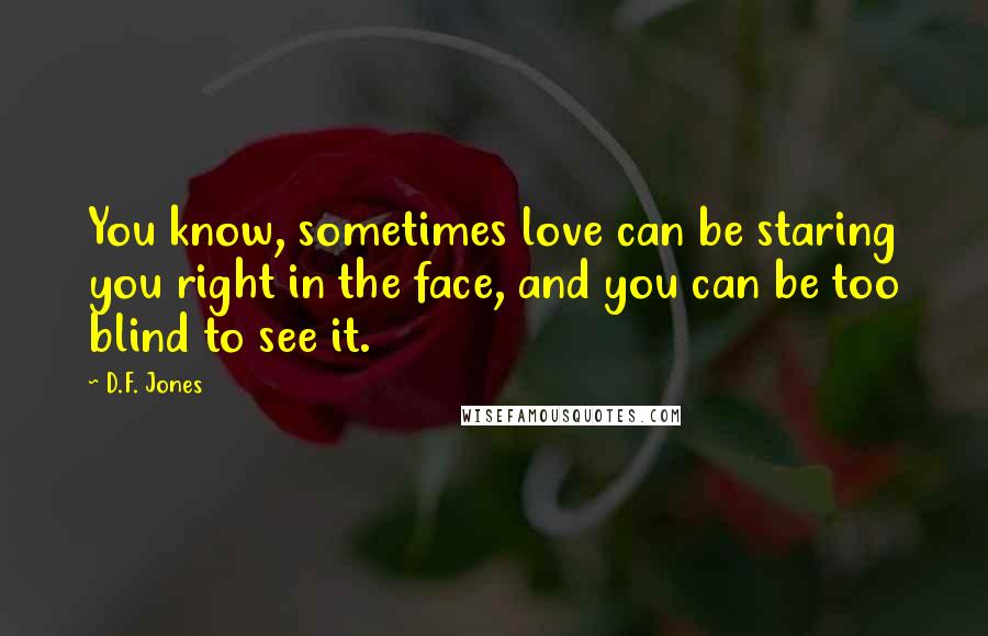 D.F. Jones Quotes: You know, sometimes love can be staring you right in the face, and you can be too blind to see it.
