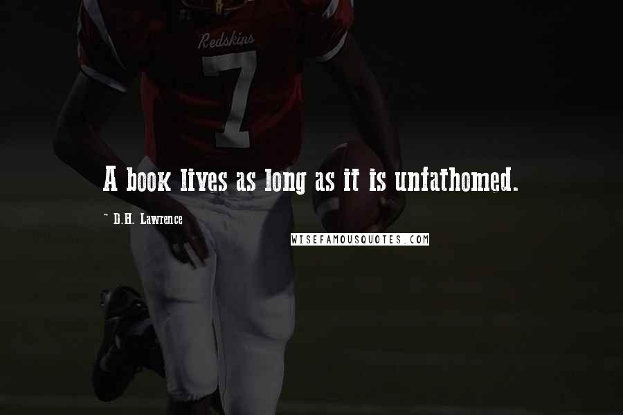 D.H. Lawrence Quotes: A book lives as long as it is unfathomed.