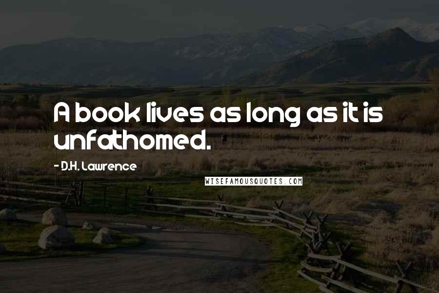 D.H. Lawrence Quotes: A book lives as long as it is unfathomed.