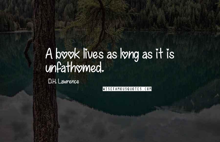 D.H. Lawrence Quotes: A book lives as long as it is unfathomed.