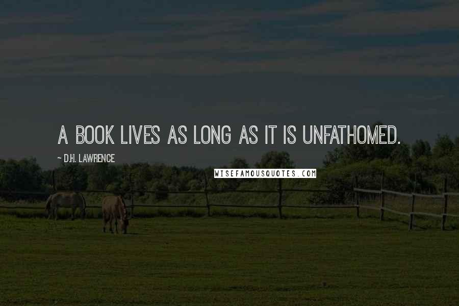 D.H. Lawrence Quotes: A book lives as long as it is unfathomed.