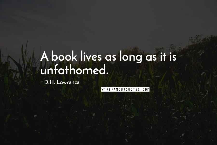 D.H. Lawrence Quotes: A book lives as long as it is unfathomed.