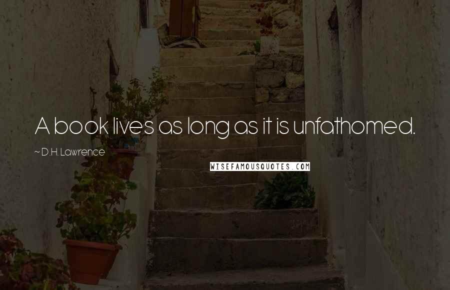 D.H. Lawrence Quotes: A book lives as long as it is unfathomed.