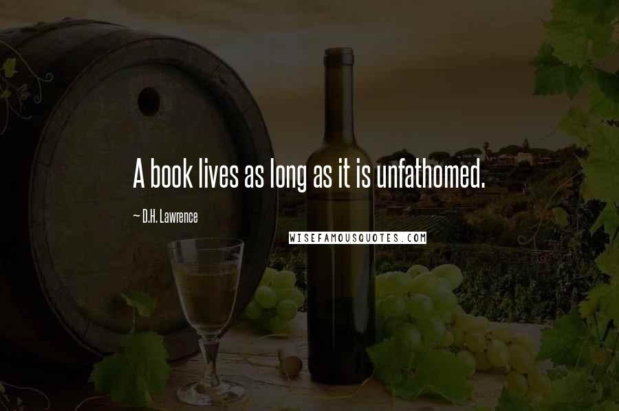 D.H. Lawrence Quotes: A book lives as long as it is unfathomed.