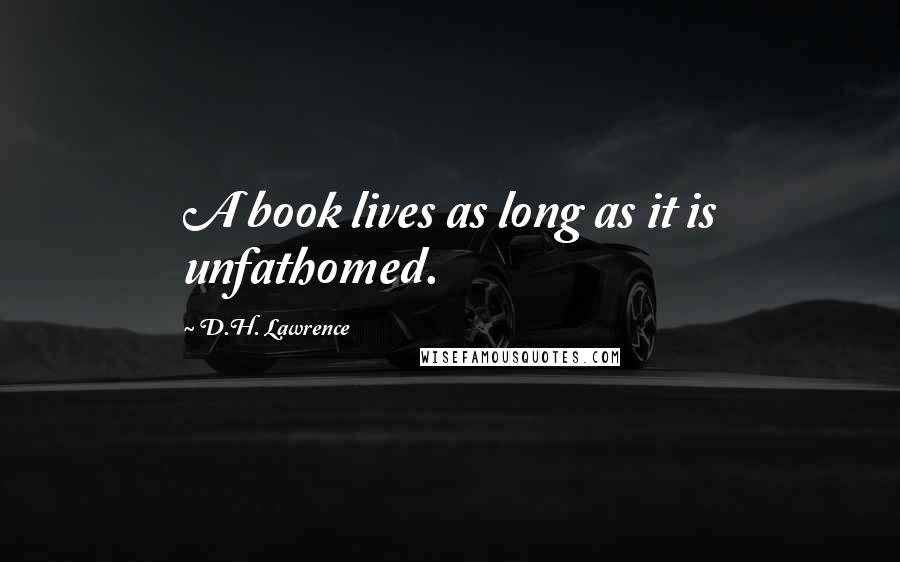 D.H. Lawrence Quotes: A book lives as long as it is unfathomed.