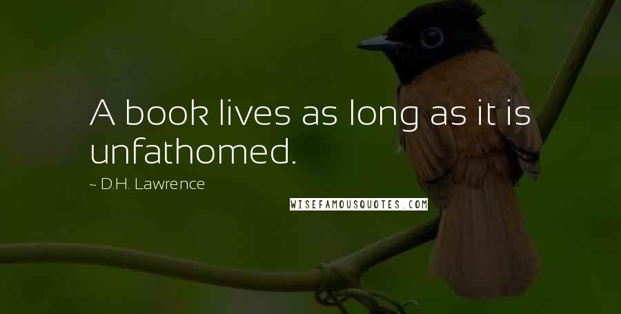 D.H. Lawrence Quotes: A book lives as long as it is unfathomed.