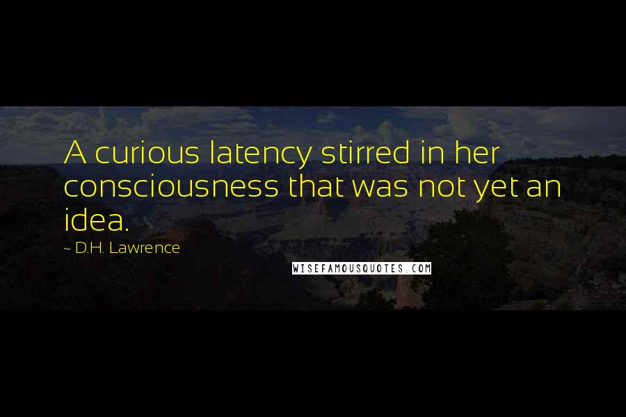 D.H. Lawrence Quotes: A curious latency stirred in her consciousness that was not yet an idea.