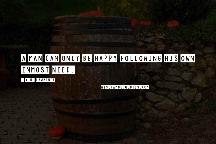 D.H. Lawrence Quotes: A man can only be happy following his own inmost need.