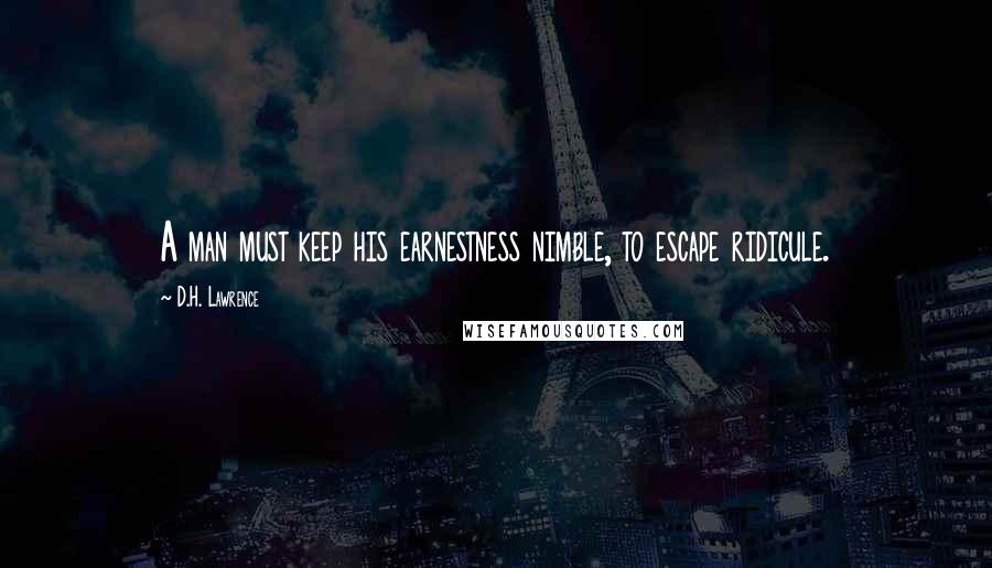 D.H. Lawrence Quotes: A man must keep his earnestness nimble, to escape ridicule.