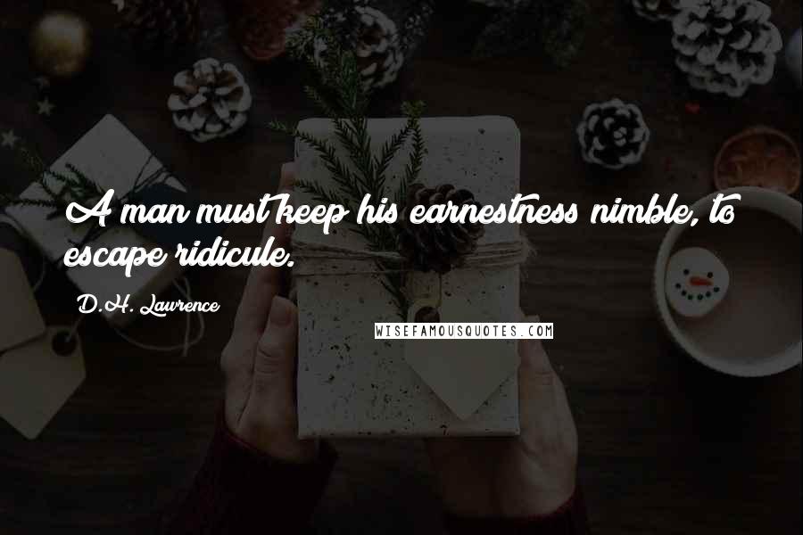 D.H. Lawrence Quotes: A man must keep his earnestness nimble, to escape ridicule.