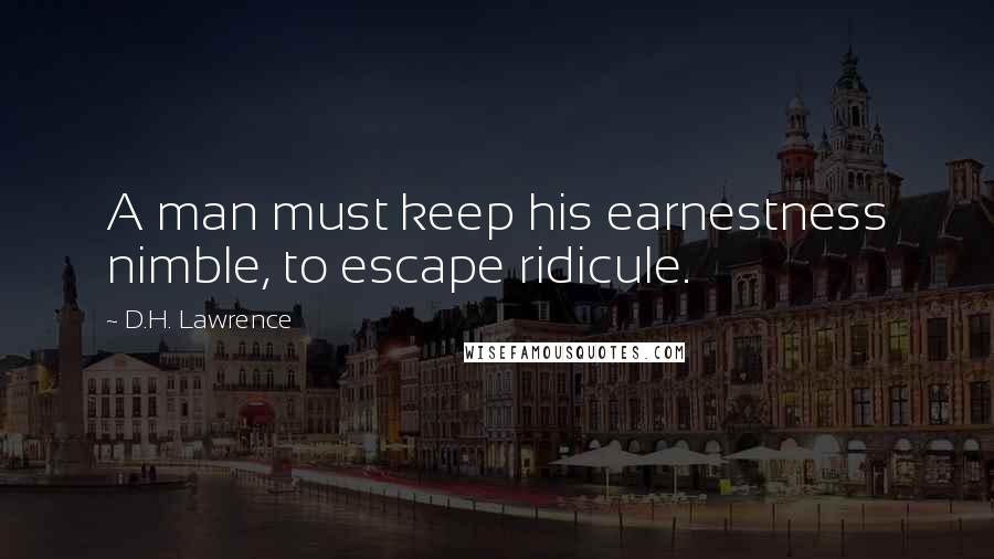 D.H. Lawrence Quotes: A man must keep his earnestness nimble, to escape ridicule.