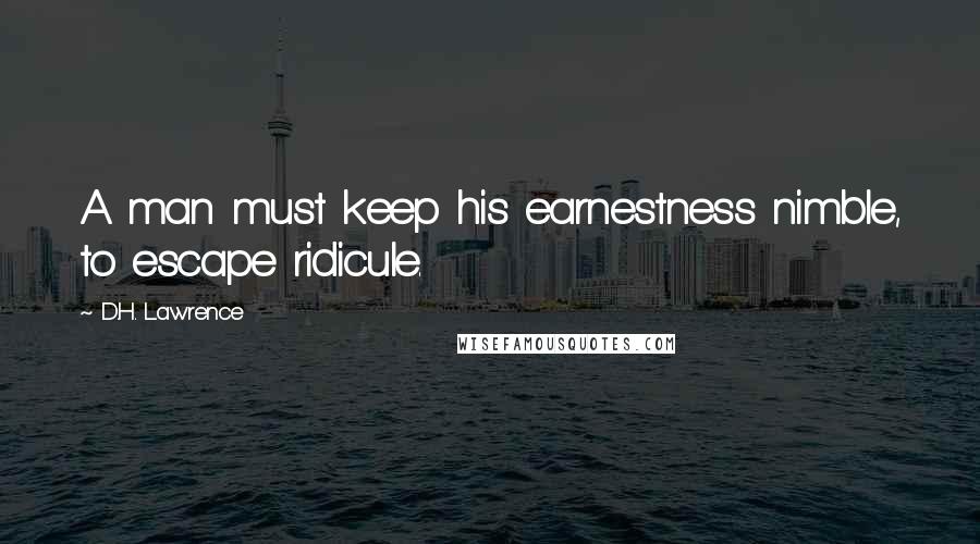 D.H. Lawrence Quotes: A man must keep his earnestness nimble, to escape ridicule.