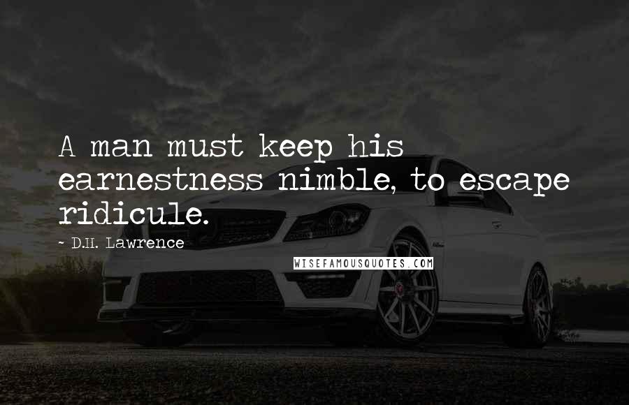 D.H. Lawrence Quotes: A man must keep his earnestness nimble, to escape ridicule.