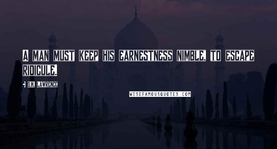 D.H. Lawrence Quotes: A man must keep his earnestness nimble, to escape ridicule.