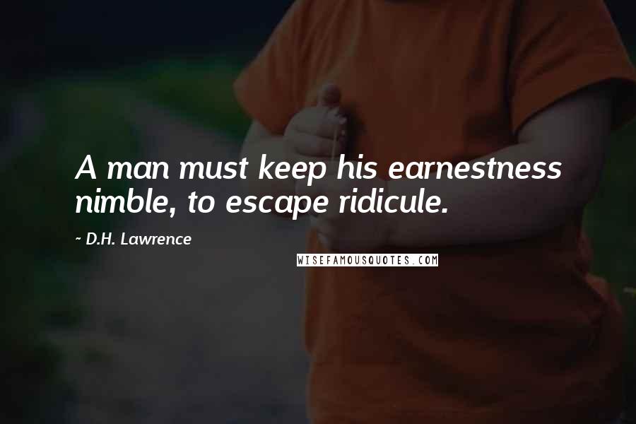 D.H. Lawrence Quotes: A man must keep his earnestness nimble, to escape ridicule.