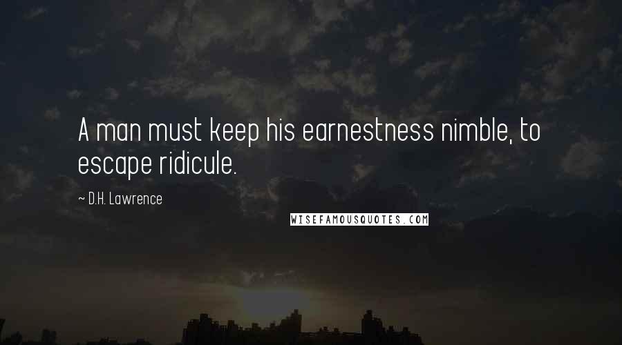 D.H. Lawrence Quotes: A man must keep his earnestness nimble, to escape ridicule.