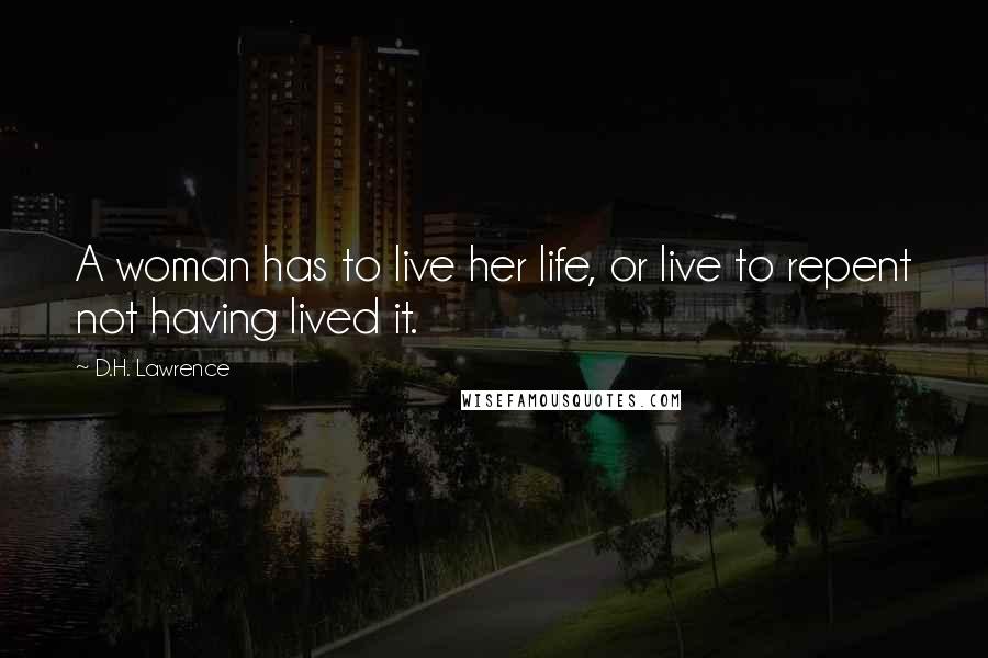 D.H. Lawrence Quotes: A woman has to live her life, or live to repent not having lived it.