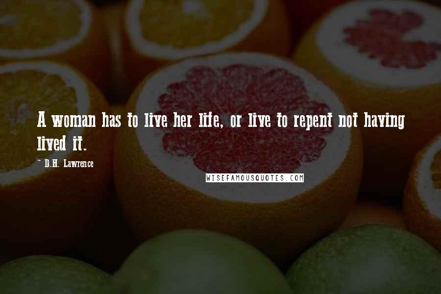 D.H. Lawrence Quotes: A woman has to live her life, or live to repent not having lived it.
