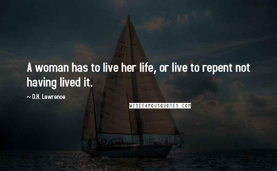 D.H. Lawrence Quotes: A woman has to live her life, or live to repent not having lived it.