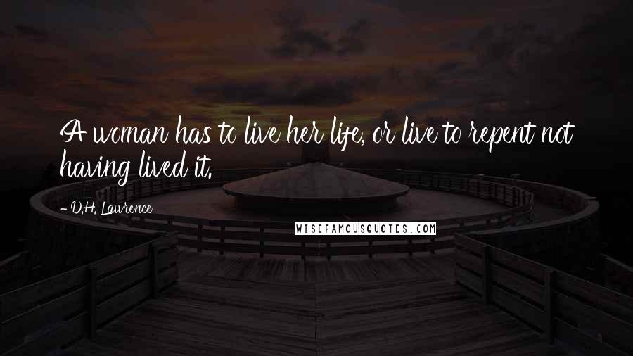 D.H. Lawrence Quotes: A woman has to live her life, or live to repent not having lived it.