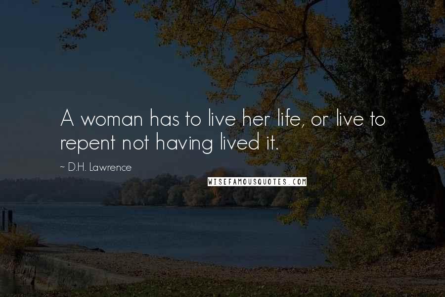 D.H. Lawrence Quotes: A woman has to live her life, or live to repent not having lived it.