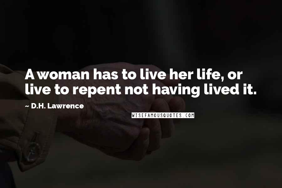 D.H. Lawrence Quotes: A woman has to live her life, or live to repent not having lived it.