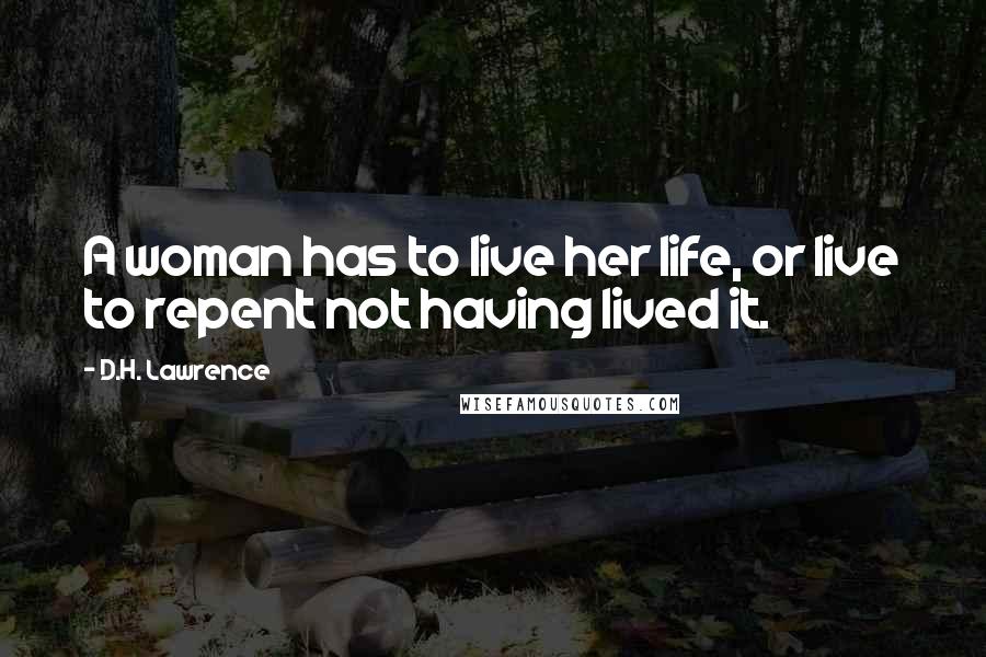 D.H. Lawrence Quotes: A woman has to live her life, or live to repent not having lived it.