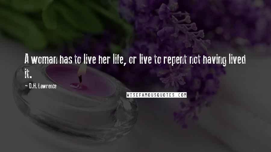 D.H. Lawrence Quotes: A woman has to live her life, or live to repent not having lived it.