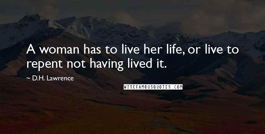 D.H. Lawrence Quotes: A woman has to live her life, or live to repent not having lived it.