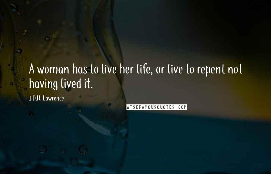 D.H. Lawrence Quotes: A woman has to live her life, or live to repent not having lived it.