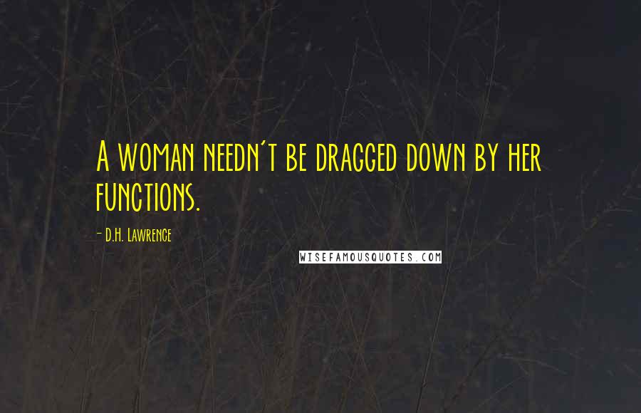 D.H. Lawrence Quotes: A woman needn't be dragged down by her functions.