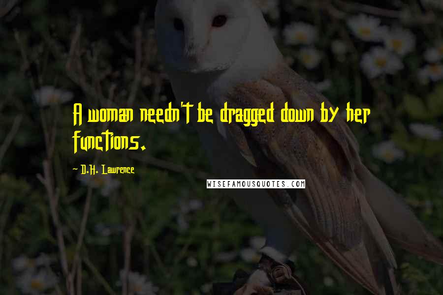 D.H. Lawrence Quotes: A woman needn't be dragged down by her functions.