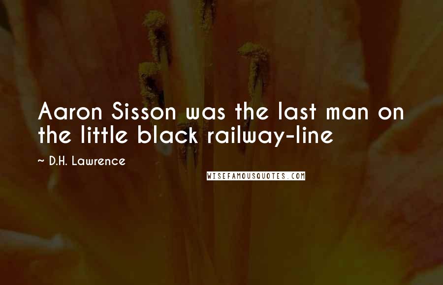 D.H. Lawrence Quotes: Aaron Sisson was the last man on the little black railway-line