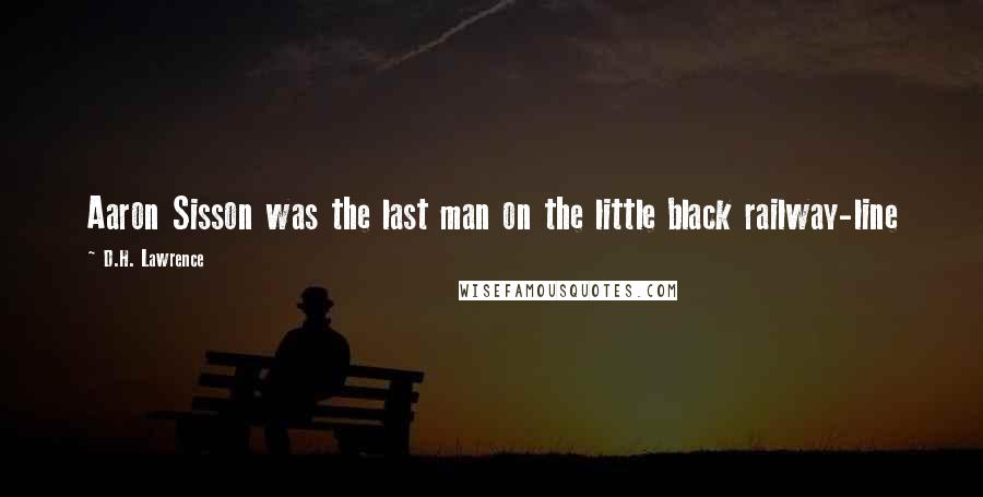 D.H. Lawrence Quotes: Aaron Sisson was the last man on the little black railway-line