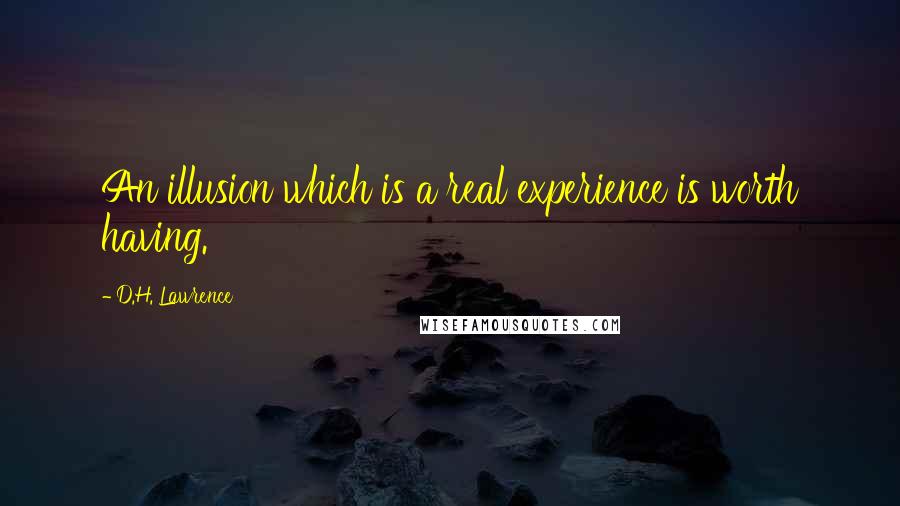 D.H. Lawrence Quotes: An illusion which is a real experience is worth having.
