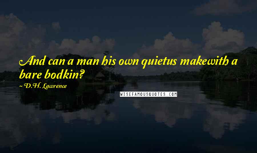 D.H. Lawrence Quotes: And can a man his own quietus makewith a bare bodkin?