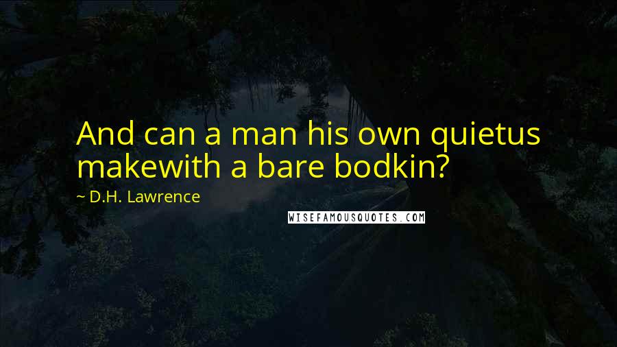 D.H. Lawrence Quotes: And can a man his own quietus makewith a bare bodkin?