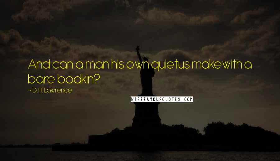 D.H. Lawrence Quotes: And can a man his own quietus makewith a bare bodkin?