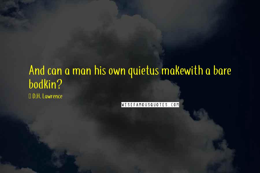 D.H. Lawrence Quotes: And can a man his own quietus makewith a bare bodkin?