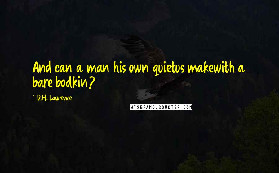 D.H. Lawrence Quotes: And can a man his own quietus makewith a bare bodkin?