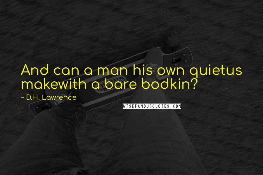 D.H. Lawrence Quotes: And can a man his own quietus makewith a bare bodkin?