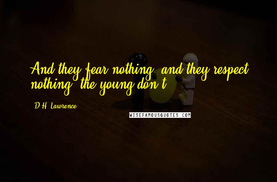 D.H. Lawrence Quotes: And they fear nothing, and they respect nothing, the young don't.