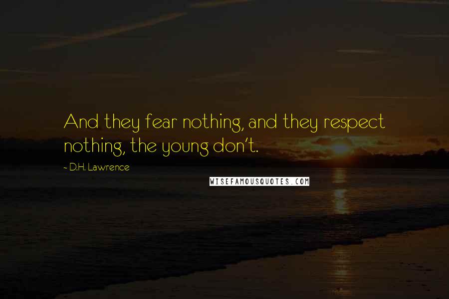 D.H. Lawrence Quotes: And they fear nothing, and they respect nothing, the young don't.