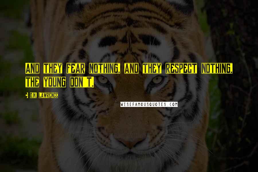 D.H. Lawrence Quotes: And they fear nothing, and they respect nothing, the young don't.