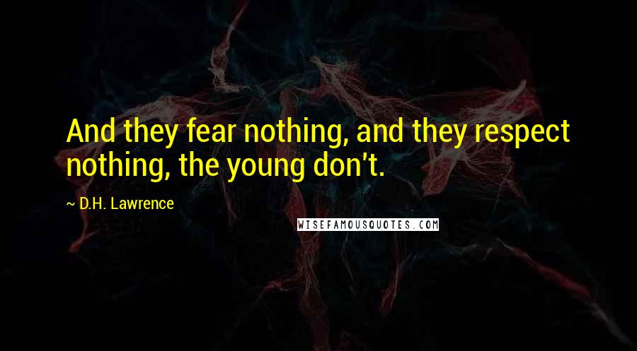 D.H. Lawrence Quotes: And they fear nothing, and they respect nothing, the young don't.