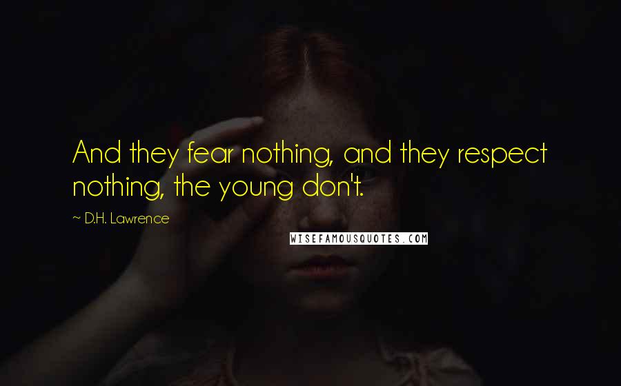 D.H. Lawrence Quotes: And they fear nothing, and they respect nothing, the young don't.