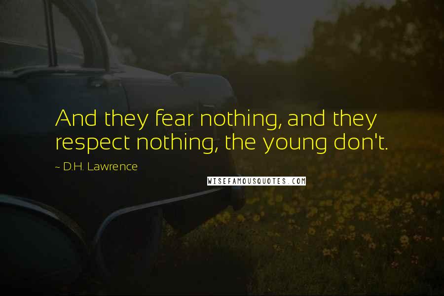 D.H. Lawrence Quotes: And they fear nothing, and they respect nothing, the young don't.