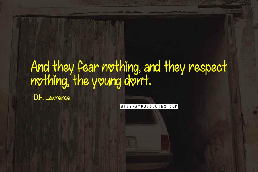 D.H. Lawrence Quotes: And they fear nothing, and they respect nothing, the young don't.